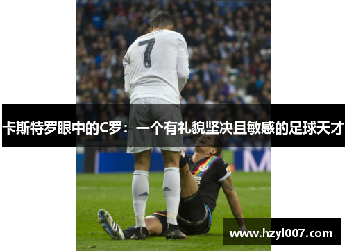 卡斯特罗眼中的C罗：一个有礼貌坚决且敏感的足球天才