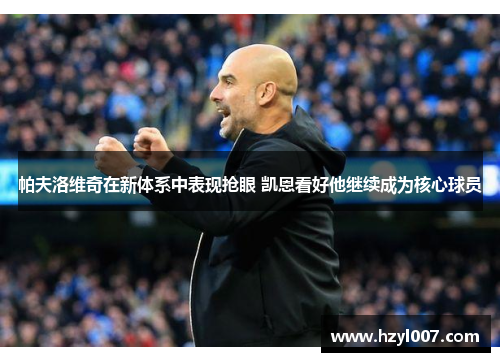帕夫洛维奇在新体系中表现抢眼 凯恩看好他继续成为核心球员