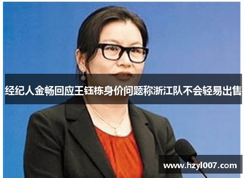 经纪人金畅回应王钰栋身价问题称浙江队不会轻易出售
