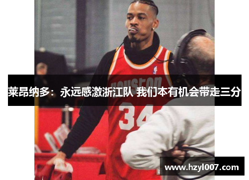 莱昂纳多：永远感激浙江队 我们本有机会带走三分
