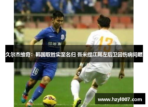 久尔杰维奇：韩国取胜实至名归 吾米提江踢左后卫因伤病问题